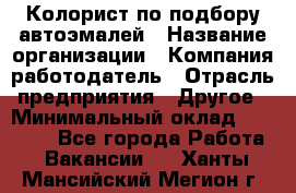 Колорист по подбору автоэмалей › Название организации ­ Компания-работодатель › Отрасль предприятия ­ Другое › Минимальный оклад ­ 15 000 - Все города Работа » Вакансии   . Ханты-Мансийский,Мегион г.